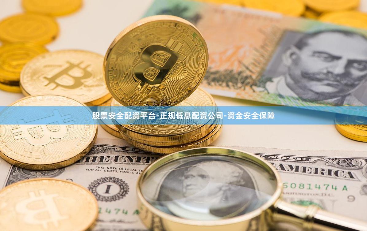 股票安全配资平台-正规低息配资公司-资金安全保障