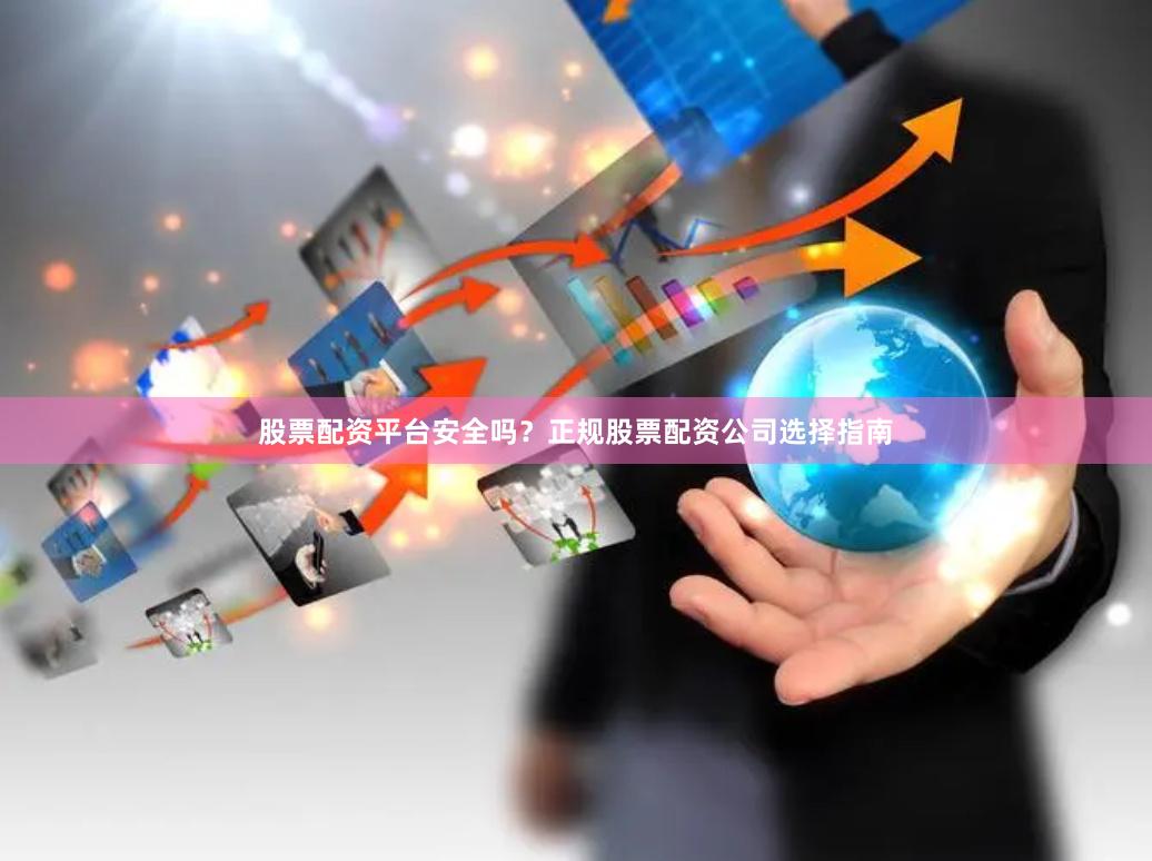 股票配资平台安全吗？正规股票配资公司选择指南
