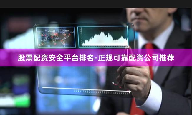 股票配资安全平台排名-正规可靠配资公司推荐