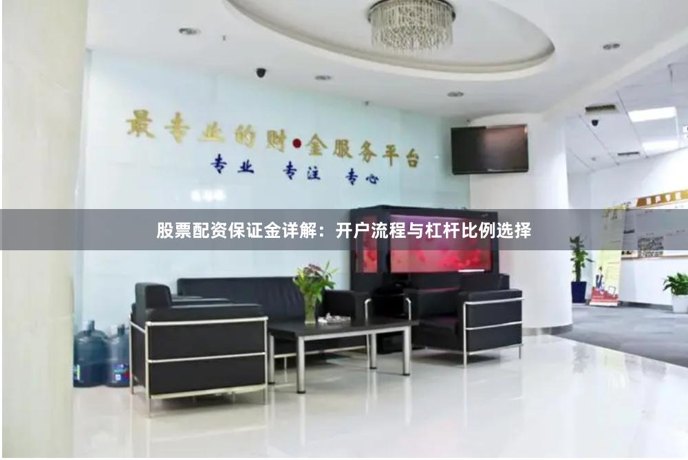 股票配资保证金详解：开户流程与杠杆比例选择