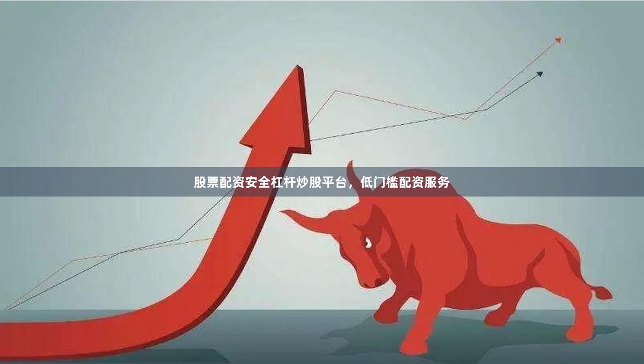 股票配资安全杠杆炒股平台，低门槛配资服务