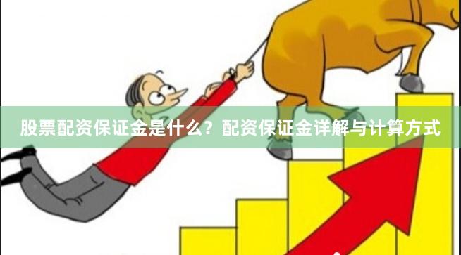 股票配资保证金是什么？配资保证金详解与计算方式