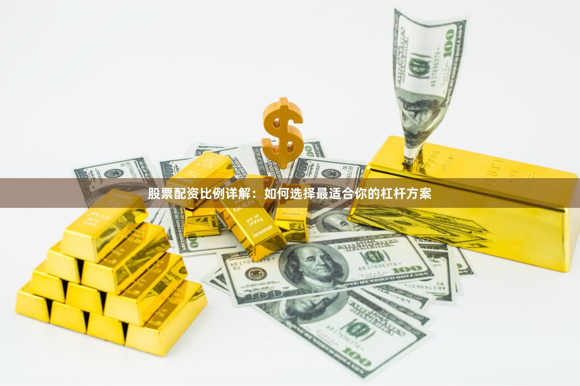 股票配资比例详解:如何选择最适合你的杠杆方案