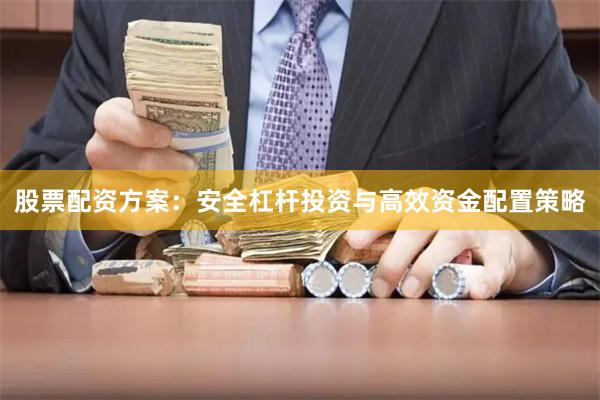 股票配资方案：安全杠杆投资与高效资金配置策略