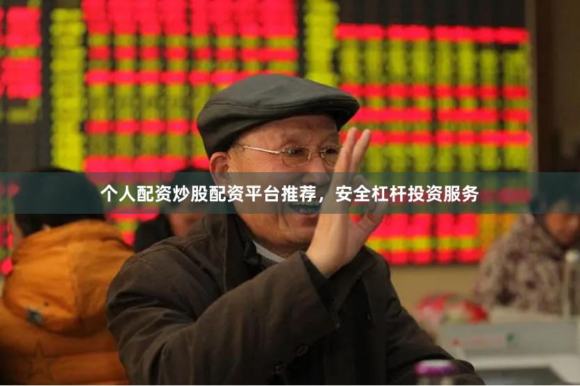 个人配资炒股配资平台推荐，安全杠杆投资服务