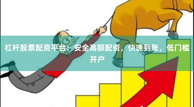 杠杆股票配资平台：安全高额配资，快速到账，低门槛开户