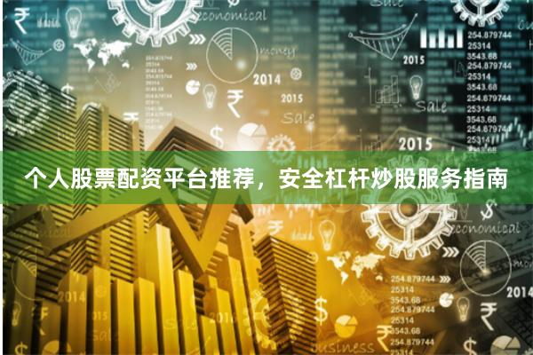 个人股票配资平台推荐，安全杠杆炒股服务指南