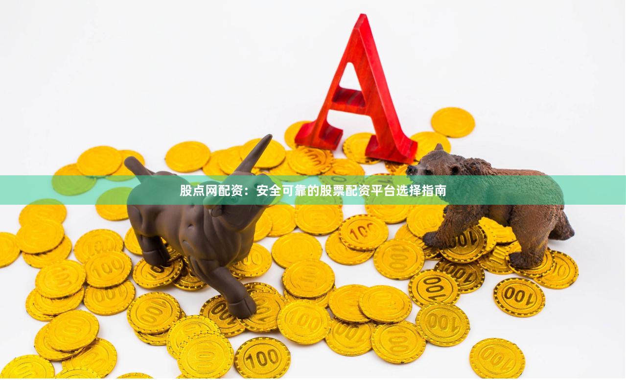 股点网配资：安全可靠的股票配资平台选择指南