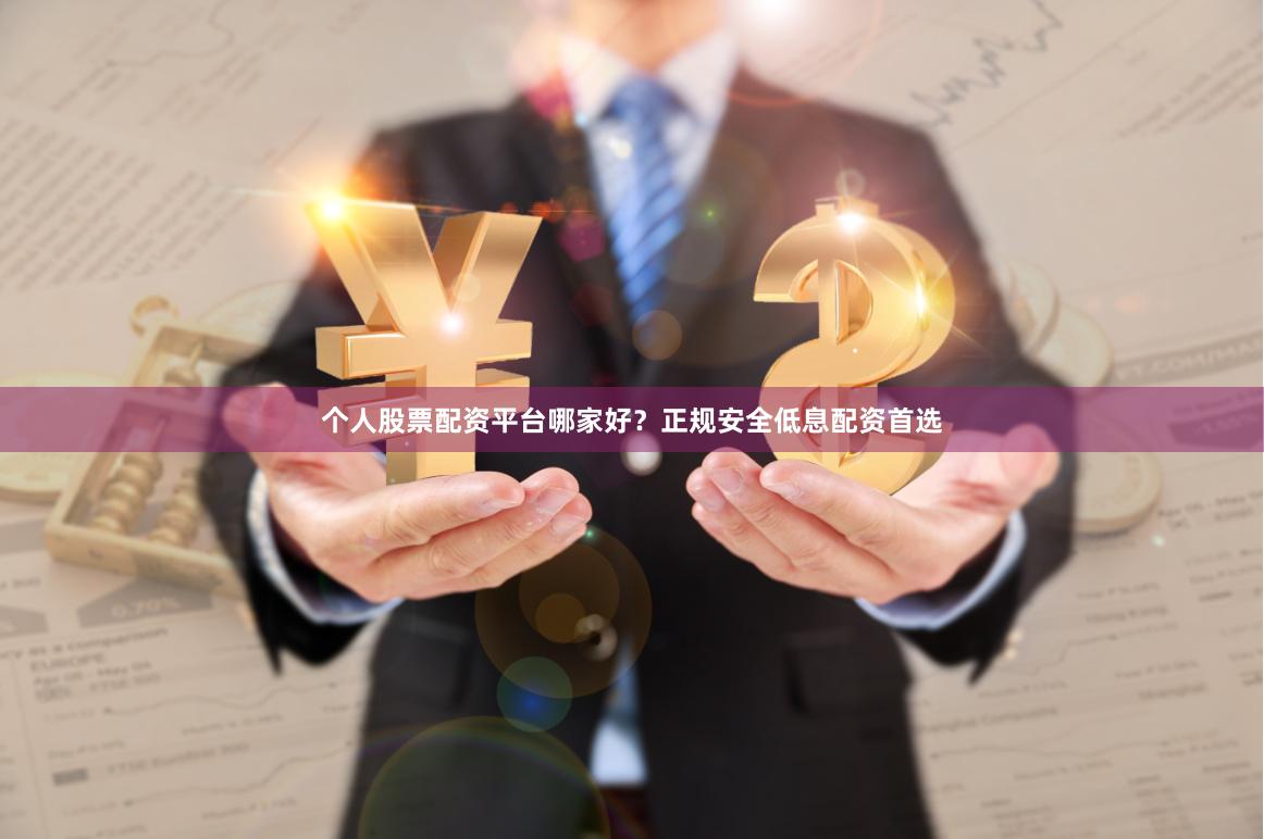 个人股票配资平台哪家好？正规安全低息配资首选