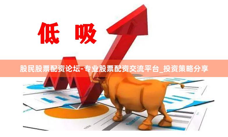 股民股票配资论坛-专业股票配资交流平台_投资策略分享