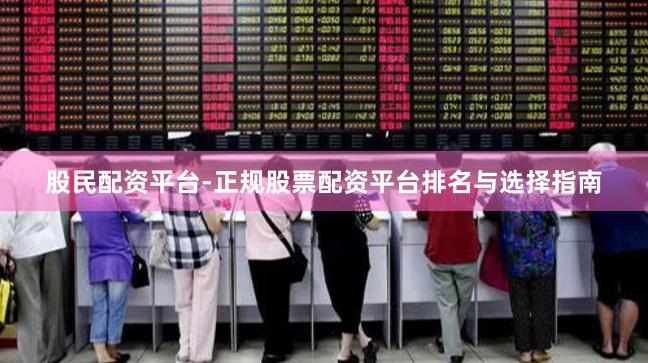 股民配资平台-正规股票配资平台排名与选择指南