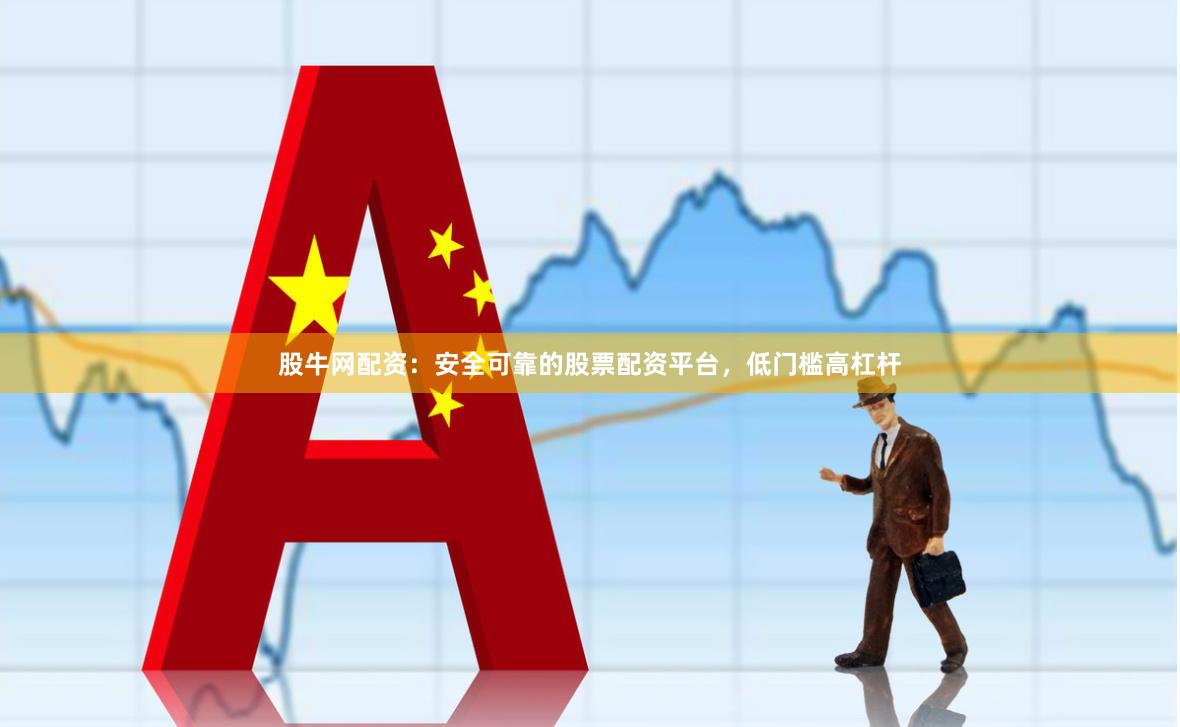 股牛网配资：安全可靠的股票配资平台，低门槛高杠杆