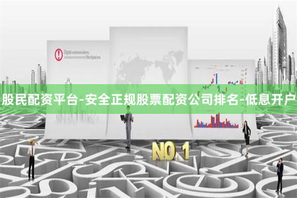 股民配资平台-安全正规股票配资公司排名-低息开户