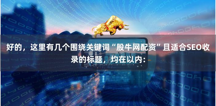好的，这里有几个围绕关键词“股牛网配资”且适合SEO收录的标题，均在以内：