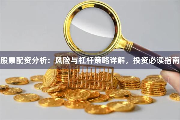 股票配资分析:风险与杠杆策略详解,投资必读指南