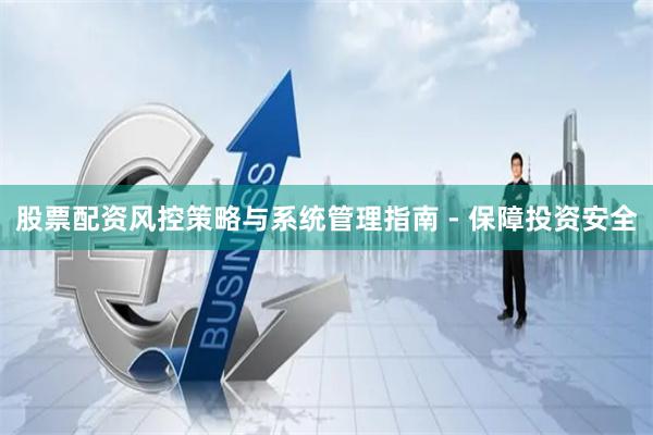 股票配资风控策略与系统管理指南 - 保障投资安全