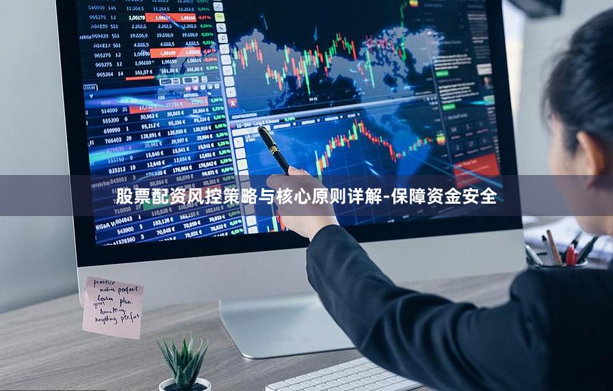 股票配资风控策略与核心原则详解-保障资金安全