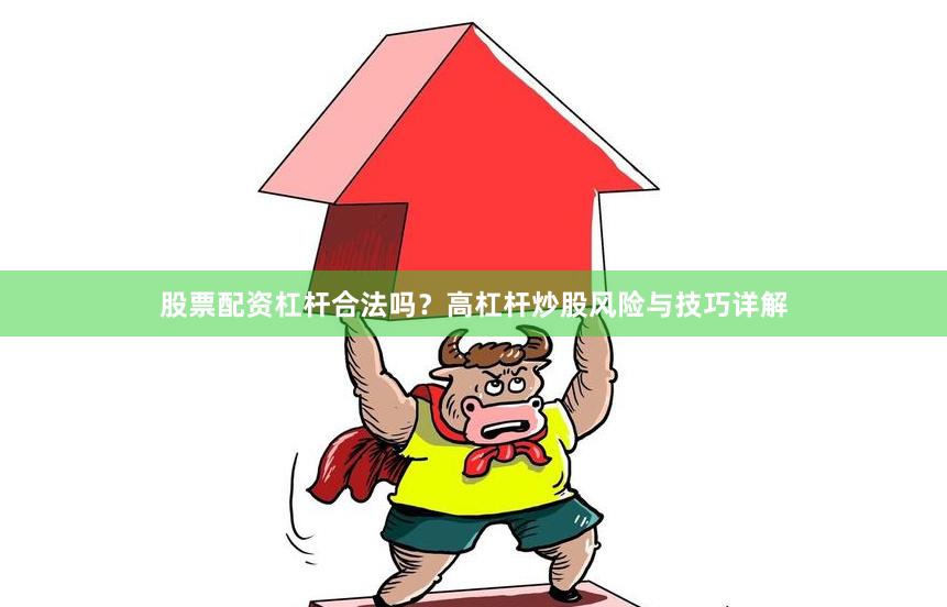 股票配资杠杆合法吗?高杠杆炒股风险与技巧详解