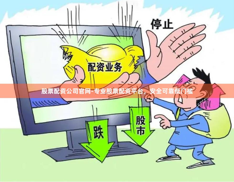 股票配资公司官网-专业股票配资平台，安全可靠低门槛