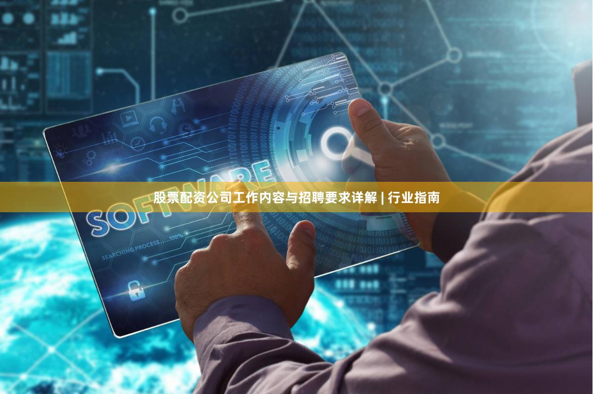 股票配资公司工作内容与招聘要求详解 | 行业指南