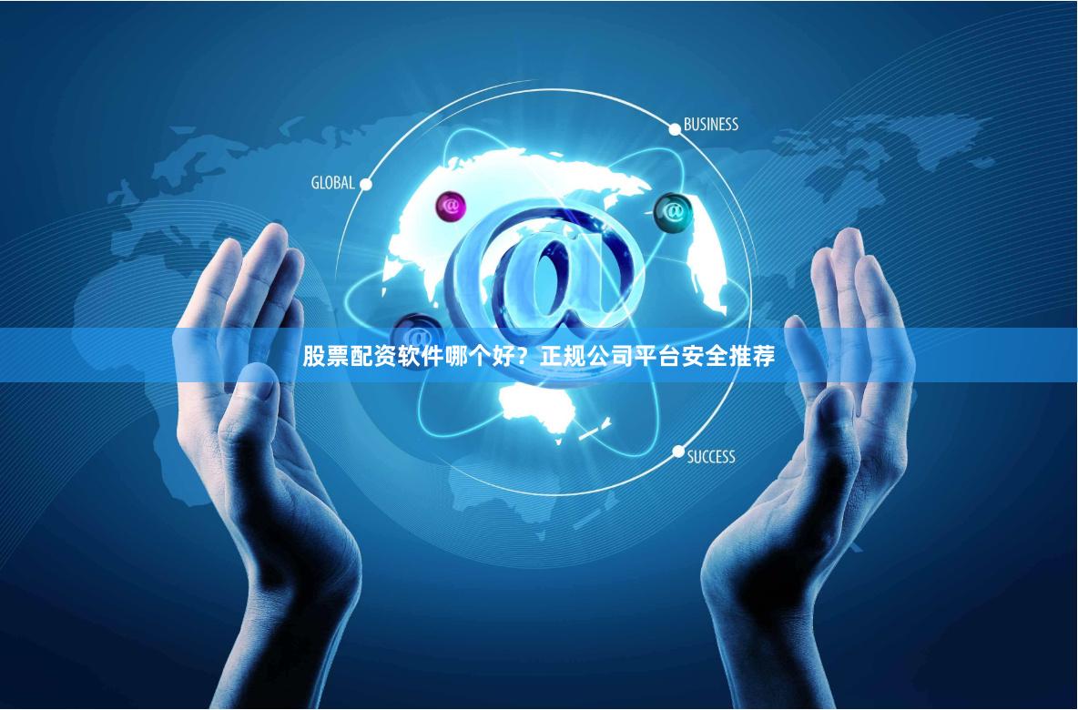 股票配资软件哪个好？正规公司平台安全推荐
