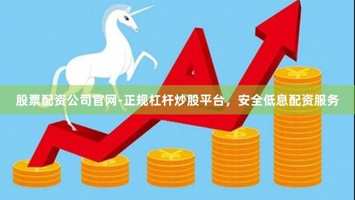 股票配资公司官网-正规杠杆炒股平台，安全低息配资服务