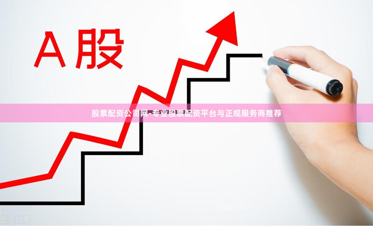 股票配资公司网-专业股票配资平台与正规服务商推荐