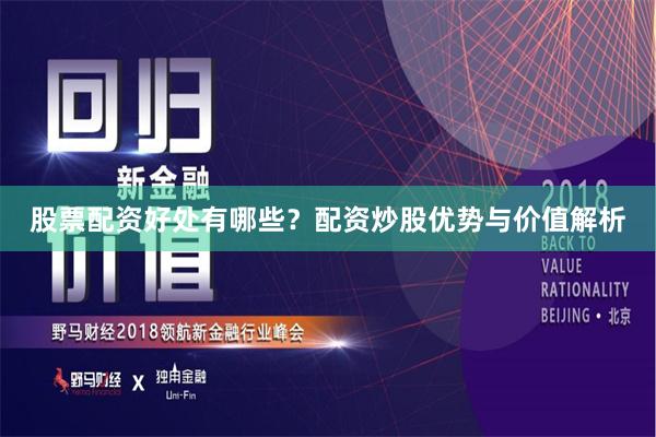 股票配资好处有哪些？配资炒股优势与价值解析