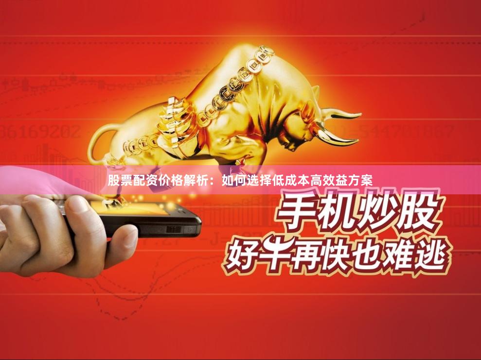 股票配资价格解析：如何选择低成本高效益方案
