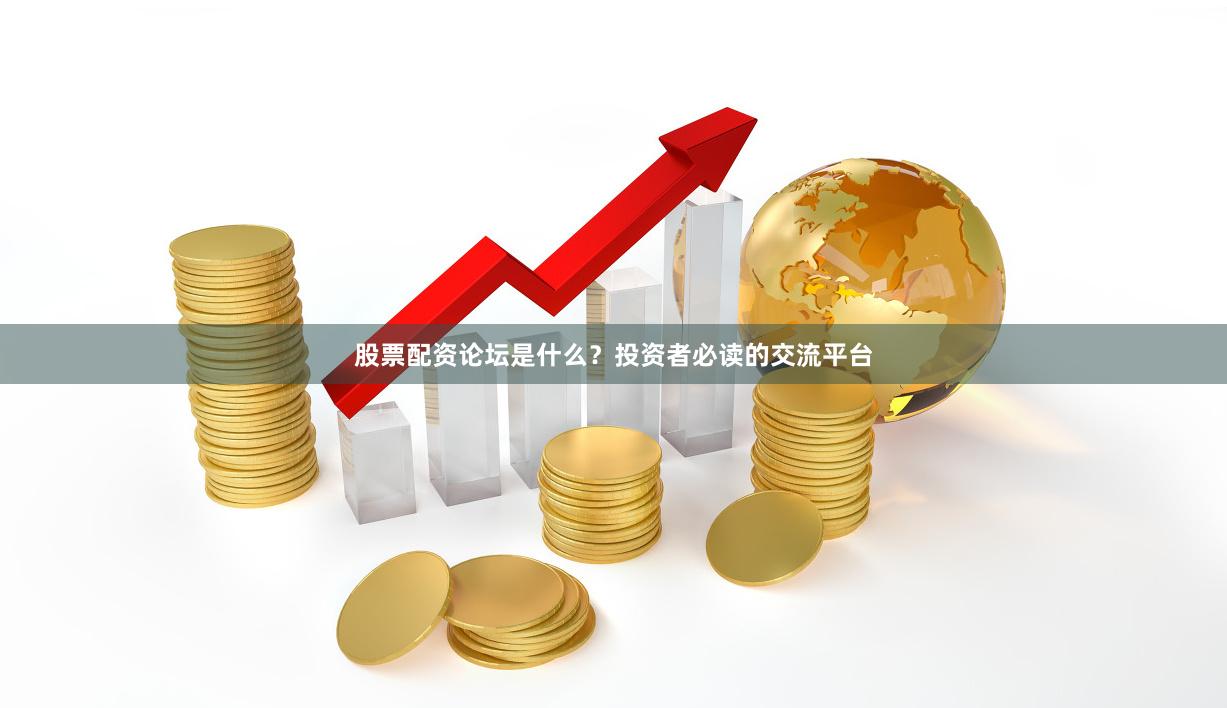 股票配资论坛是什么？投资者必读的交流平台