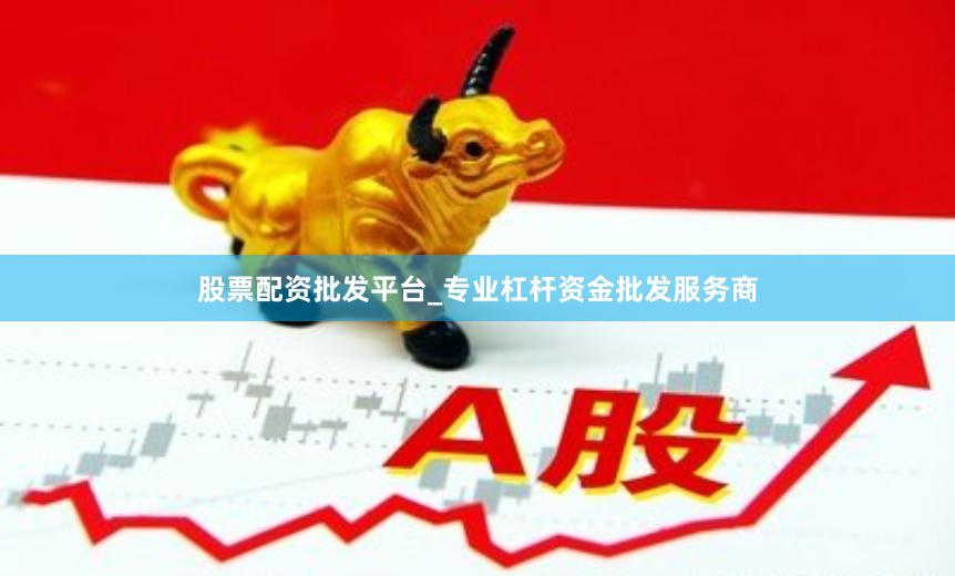 股票配资批发平台_专业杠杆资金批发服务商