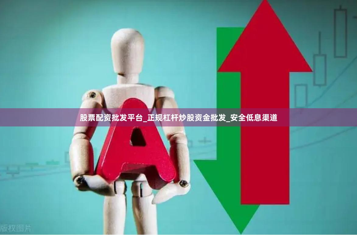 股票配资批发平台_正规杠杆炒股资金批发_安全低息渠道
