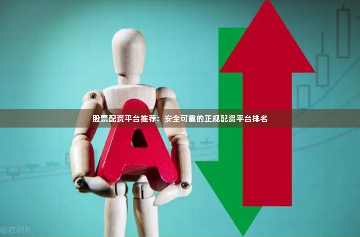 股票配资平台推荐：安全可靠的正规配资平台排名