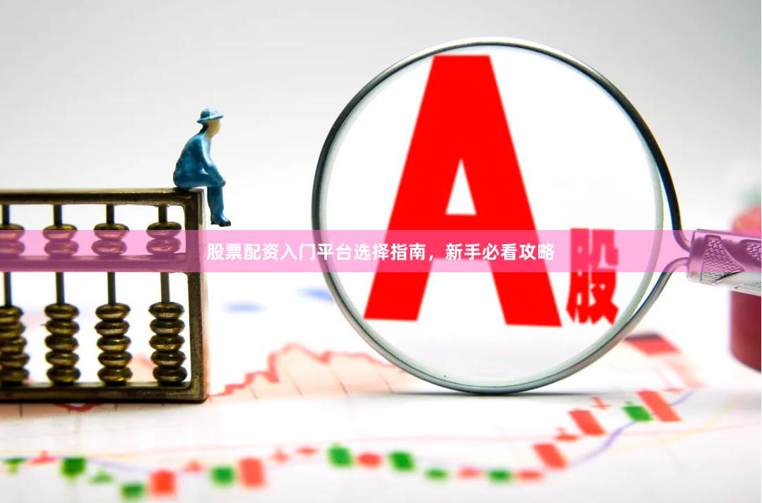 股票配资入门平台选择指南，新手必看攻略