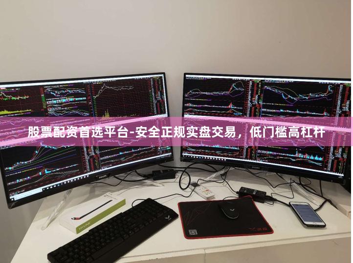 股票配资首选平台-安全正规实盘交易，低门槛高杠杆
