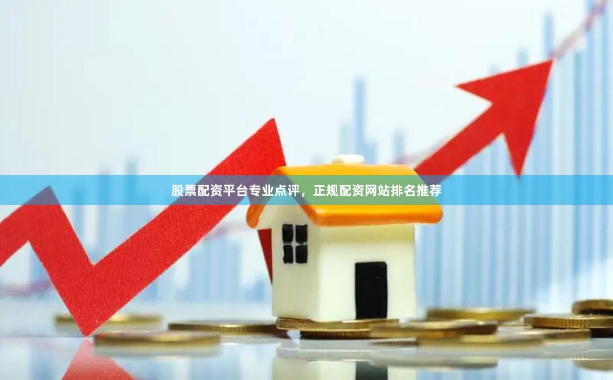股票配资平台专业点评，正规配资网站排名推荐