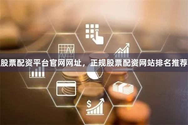 股票配资平台官网网址，正规股票配资网站排名推荐